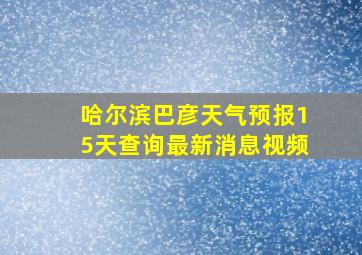 哈尔滨巴彦天气预报15天查询最新消息视频