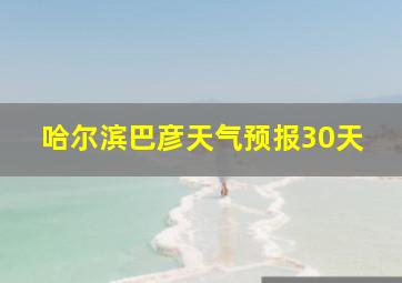 哈尔滨巴彦天气预报30天