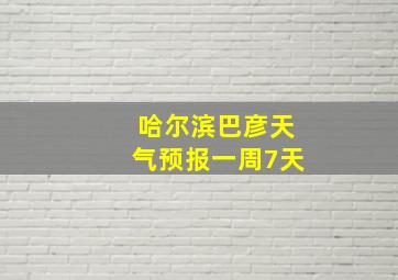 哈尔滨巴彦天气预报一周7天