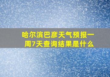 哈尔滨巴彦天气预报一周7天查询结果是什么