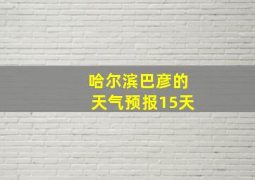 哈尔滨巴彦的天气预报15天