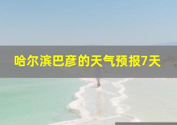 哈尔滨巴彦的天气预报7天