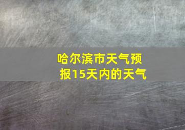 哈尔滨市天气预报15天内的天气