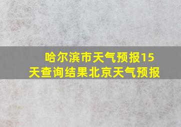 哈尔滨市天气预报15天查询结果北京天气预报