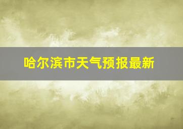 哈尔滨市天气预报最新