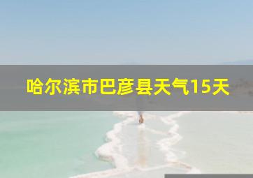 哈尔滨市巴彦县天气15天