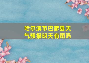 哈尔滨市巴彦县天气预报明天有雨吗