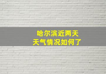 哈尔滨近两天天气情况如何了