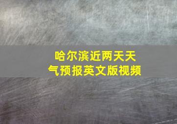 哈尔滨近两天天气预报英文版视频