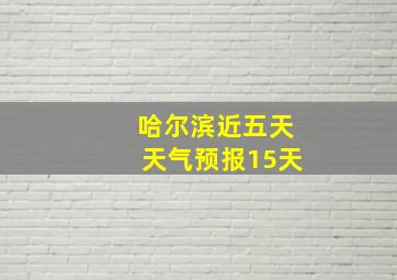 哈尔滨近五天天气预报15天