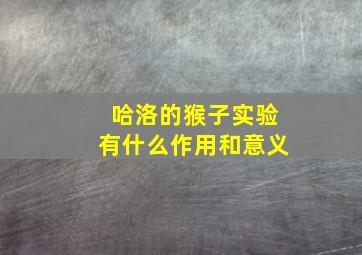 哈洛的猴子实验有什么作用和意义