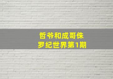 哲爷和成哥侏罗纪世界第1期