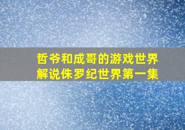 哲爷和成哥的游戏世界解说侏罗纪世界第一集