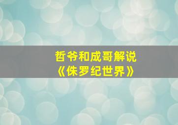 哲爷和成哥解说《侏罗纪世界》