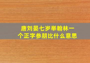 唐刘晏七岁举翰林一个正字参朋比什么意思