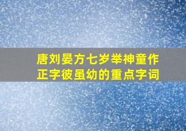 唐刘晏方七岁举神童作正字彼虽幼的重点字词