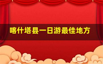 喀什塔县一日游最佳地方