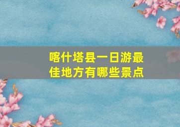 喀什塔县一日游最佳地方有哪些景点