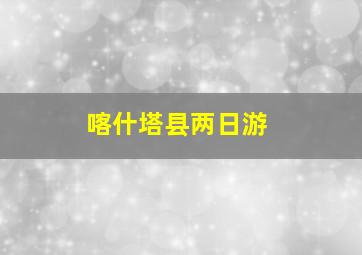 喀什塔县两日游