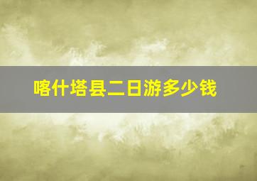 喀什塔县二日游多少钱