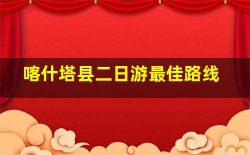 喀什塔县二日游最佳路线