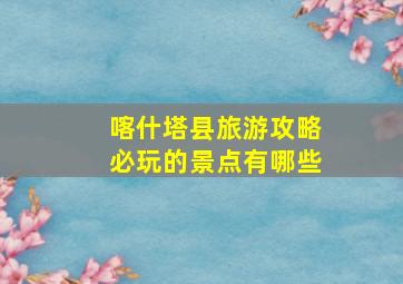 喀什塔县旅游攻略必玩的景点有哪些