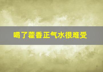 喝了藿香正气水很难受