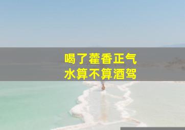 喝了藿香正气水算不算酒驾