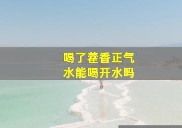 喝了藿香正气水能喝开水吗