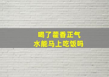 喝了藿香正气水能马上吃饭吗