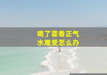 喝了藿香正气水难受怎么办