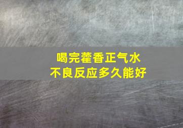 喝完藿香正气水不良反应多久能好