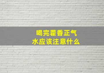 喝完藿香正气水应该注意什么