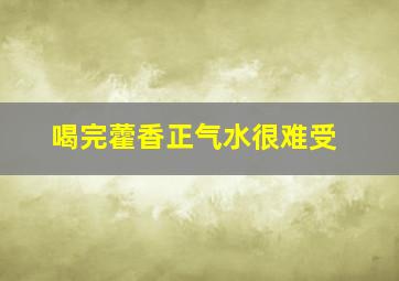 喝完藿香正气水很难受