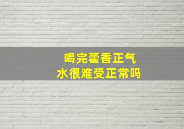 喝完藿香正气水很难受正常吗