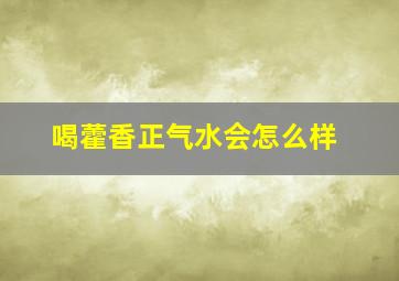 喝藿香正气水会怎么样