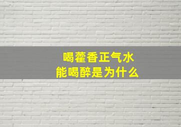 喝藿香正气水能喝醉是为什么