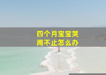 四个月宝宝哭闹不止怎么办