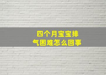 四个月宝宝排气困难怎么回事