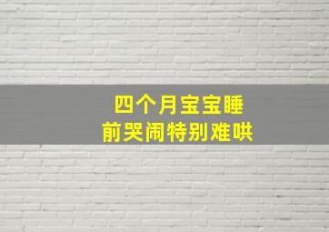 四个月宝宝睡前哭闹特别难哄