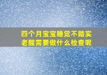 四个月宝宝睡觉不踏实老醒需要做什么检查呢