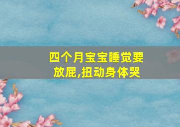 四个月宝宝睡觉要放屁,扭动身体哭