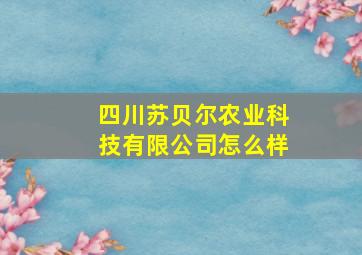 四川苏贝尔农业科技有限公司怎么样