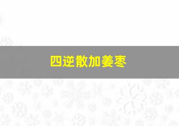 四逆散加姜枣