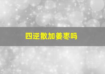 四逆散加姜枣吗