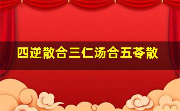 四逆散合三仁汤合五苓散