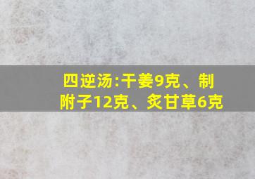 四逆汤:干姜9克、制附子12克、炙甘草6克