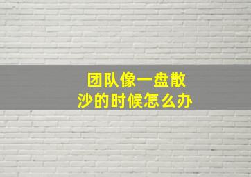 团队像一盘散沙的时候怎么办