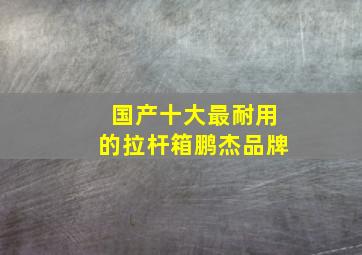 国产十大最耐用的拉杆箱鹏杰品牌