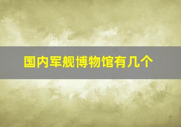 国内军舰博物馆有几个